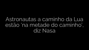 ​Astronautas a caminho da Lua estão ‘na metade do caminho’, diz Nasa 